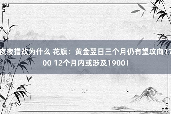 夜夜撸改为什么 花旗：黄金翌日三个月仍有望攻向1700 12个月内或涉及1900！