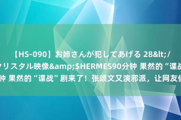 【HS-090】お姉さんが犯してあげる 28</a>2004-10-01クリスタル映像&$HERMES90分钟 果然的“谍战”剧来了！张颂文又演邪派，让网友们“梦回”高启强