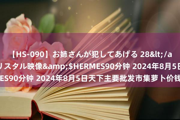 【HS-090】お姉さんが犯してあげる 28</a>2004-10-01クリスタル映像&$HERMES90分钟 2024年8月5日天下主要批发市集萝卜价钱行情