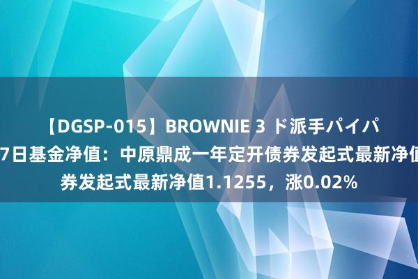 【DGSP-015】BROWNIE 3 ド派手パイパン強め黒ギャル 8月7日基金净值：中原鼎成一年定开债券发起式最新净值1.1255，涨0.02%