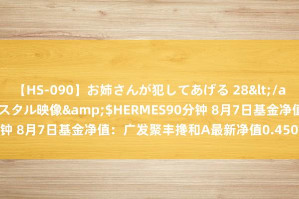 【HS-090】お姉さんが犯してあげる 28</a>2004-10-01クリスタル映像&$HERMES90分钟 8月7日基金净值：广发聚丰搀和A最新净值0.4506，跌0.18%