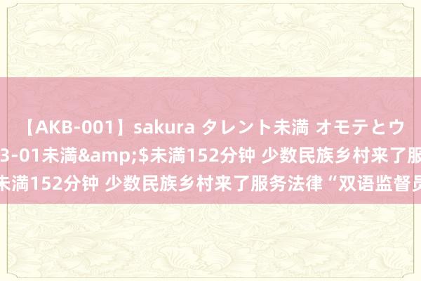 【AKB-001】sakura タレント未満 オモテとウラ</a>2009-03-01未満&$未満152分钟 少数民族乡村来了服务法律“双语监督员”