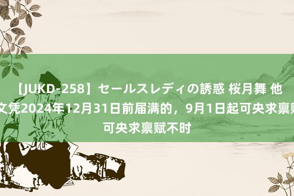 【JUKD-258】セールスレディの誘惑 桜月舞 他 禀赋文凭2024年12月31日前届满的，9月1日起可央求禀赋不时