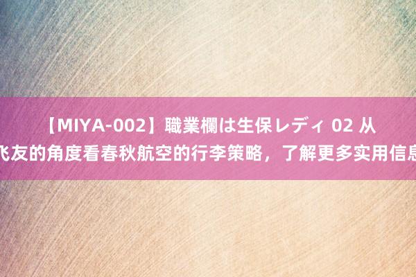 【MIYA-002】職業欄は生保レディ 02 从飞友的角度看春秋航空的行李策略，了解更多实用信息