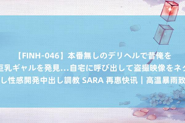 【FINH-046】本番無しのデリヘルで昔俺をバカにしていた同級生の巨乳ギャルを発見…自宅に呼び出して盗撮映像をネタに本番を強要し性感開発中出し調教 SARA 再惠快讯｜高温暴雨致多地蔬菜加价；喜茶首个珍珠奶茶有益店