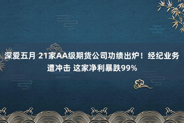 深爱五月 21家AA级期货公司功绩出炉！经纪业务遭冲击 这家净利暴跌99%