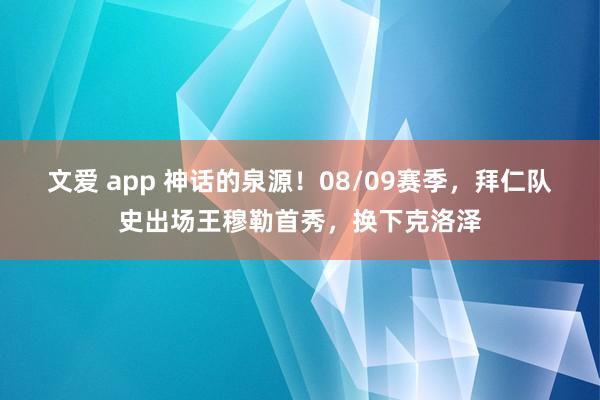 文爱 app 神话的泉源！08/09赛季，拜仁队史出场王穆勒首秀，换下克洛泽