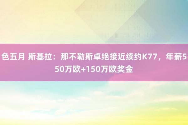 色五月 斯基拉：那不勒斯卓绝接近续约K77，年薪550万欧+150万欧奖金