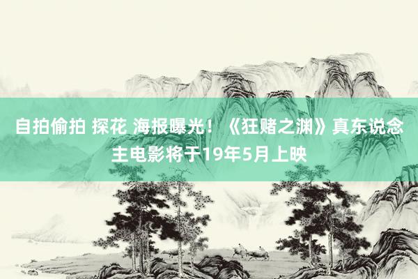 自拍偷拍 探花 海报曝光！《狂赌之渊》真东说念主电影将于19年5月上映