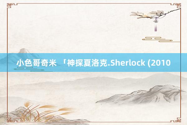 小色哥奇米 「神探夏洛克.Sherlock (2010